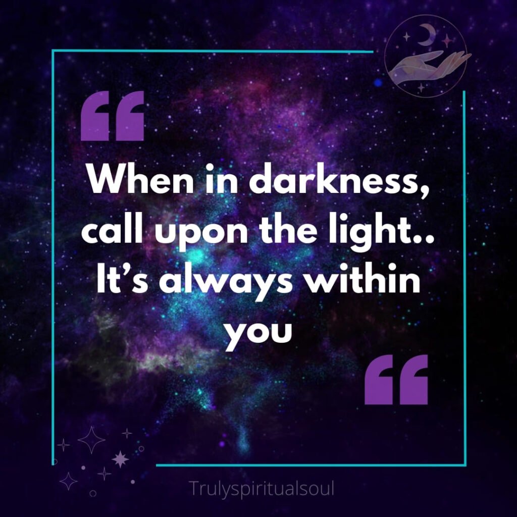 When in darkness, call upon the light.. It’s always within you