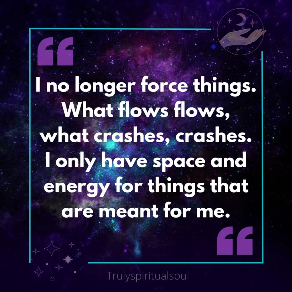 I no longer force things. What flows flows, what crashes, crashes. I only have space and energy for things that are meant for me.