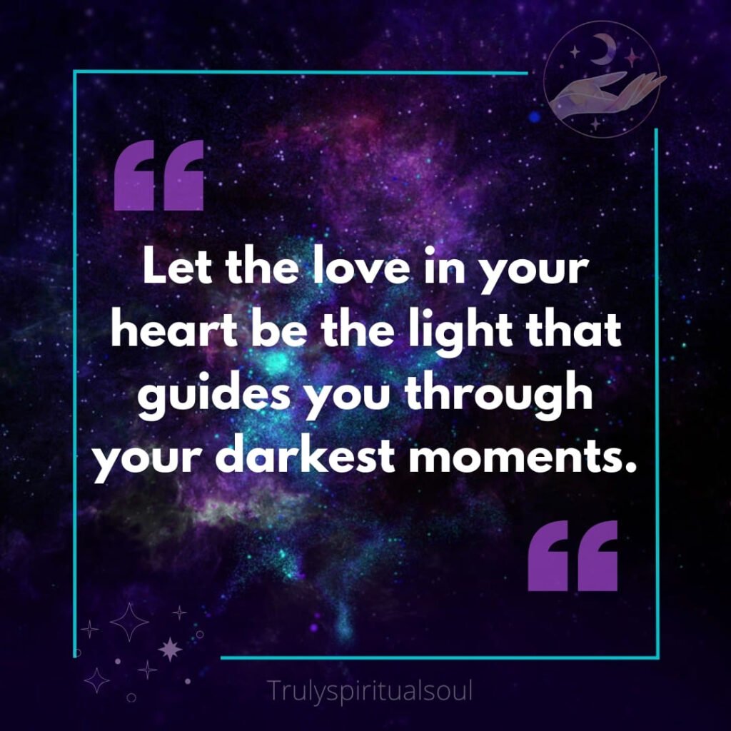 Let the love in your heart be the light that guides you through your darkest moments.
