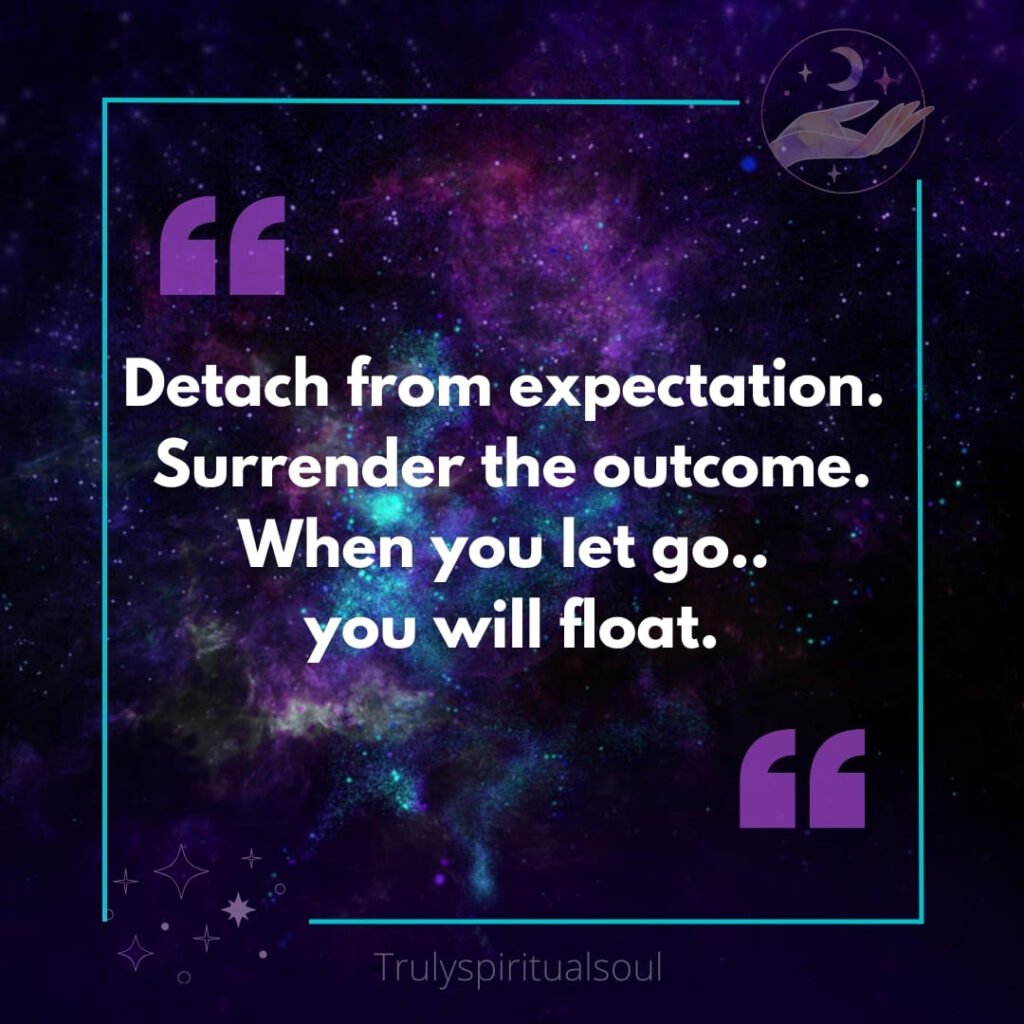 Detach from expectation. Surrender the outcome. When you let go.. you will float.