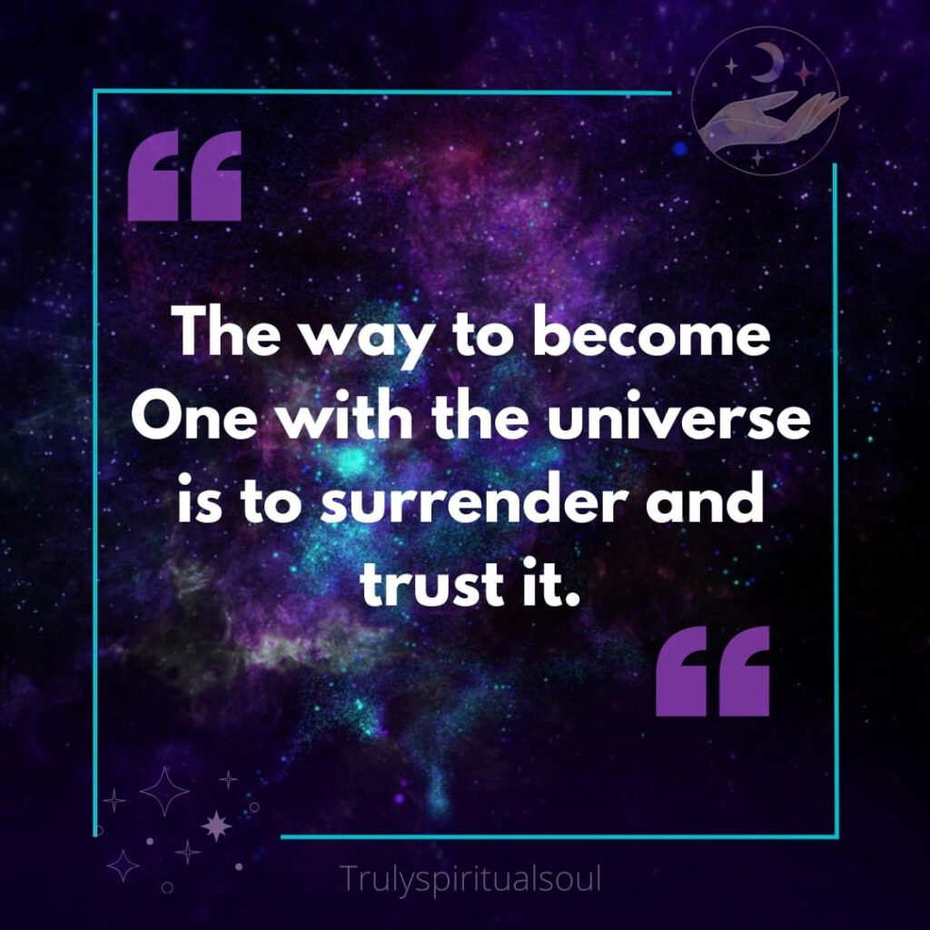 The way to become One with the universe is to surrender and trust it.