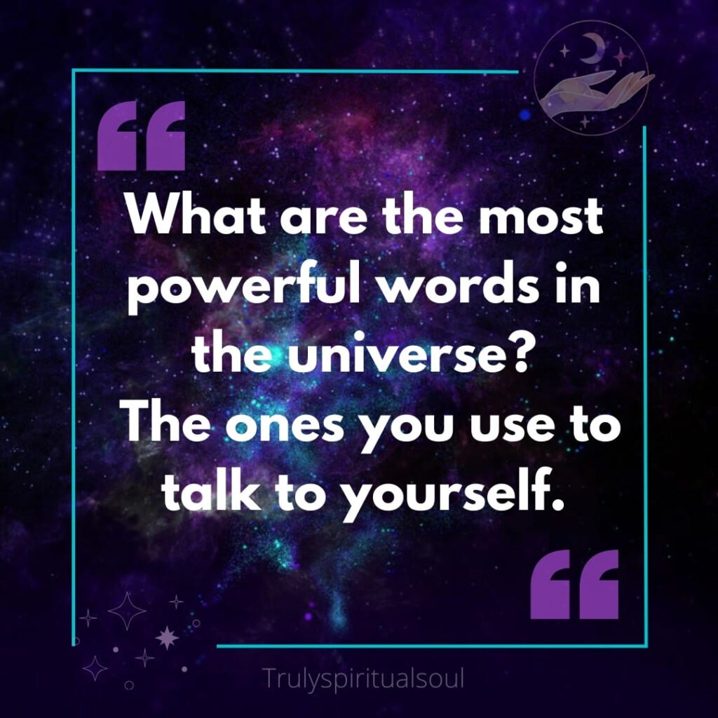 What are the most powerful words in the universe? The ones you use to talk to yourself.