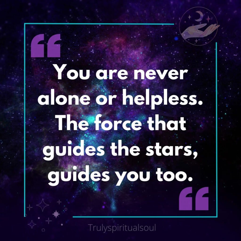 You are never alone or helpless. The force that guides the stars, guides you too.