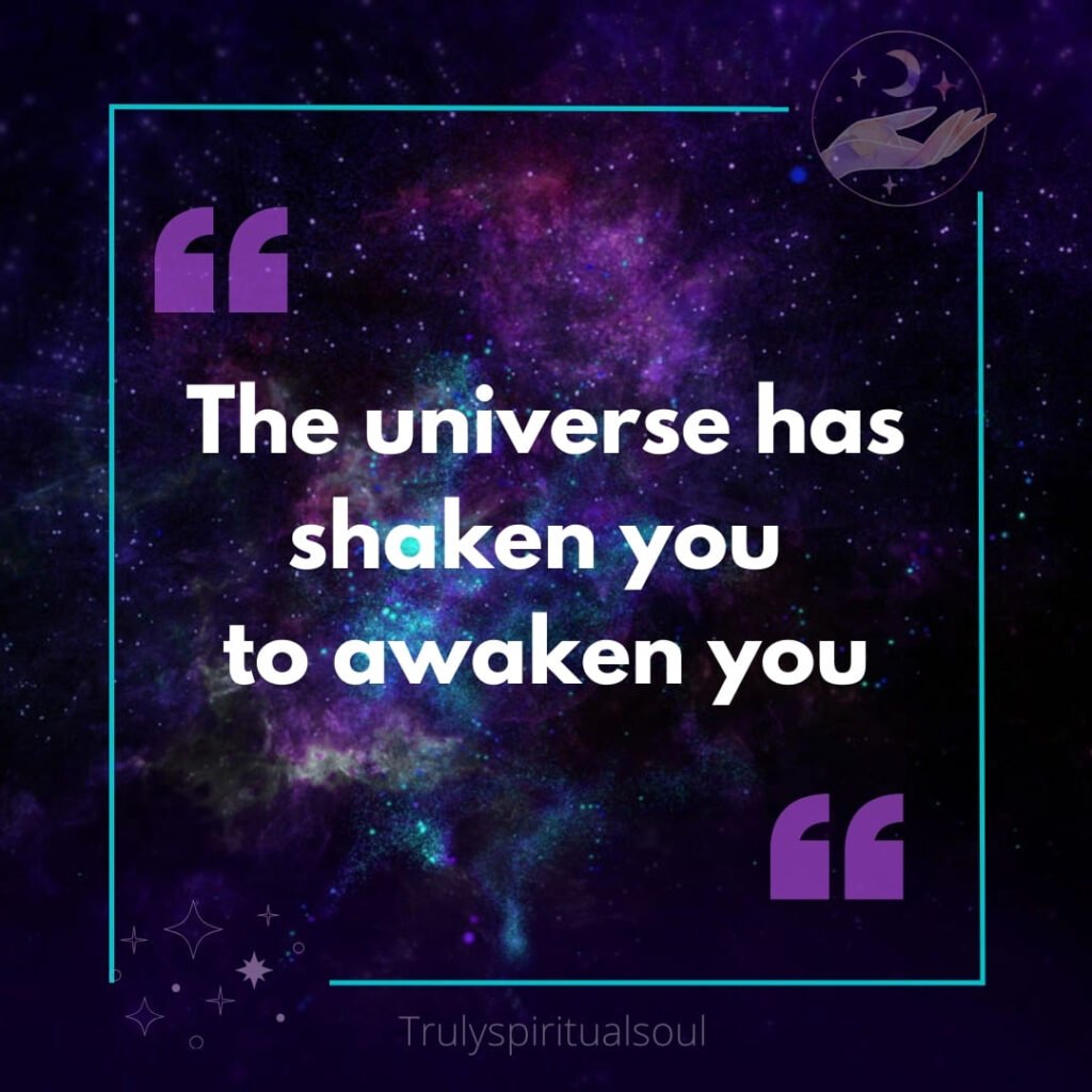 The universe has shaken you to awaken you.