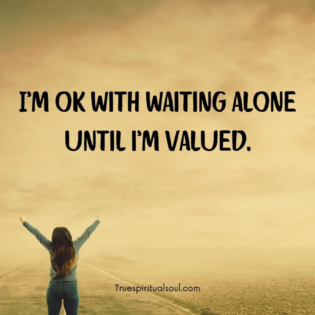 I’m OK with waiting alone until i’m valued.