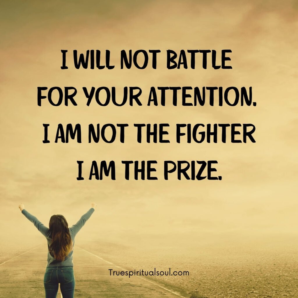 I will not battle for your attention. I am not the fighter, I am the prize.