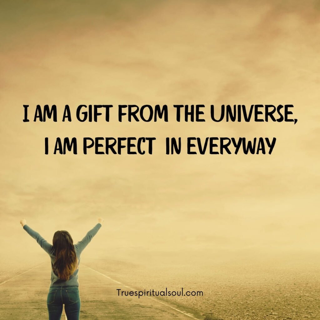 I am a gift from the universe, i am perfect in every way.