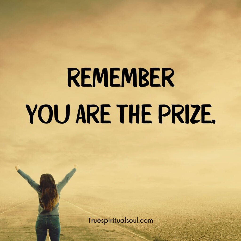 Remember, you are the prize.