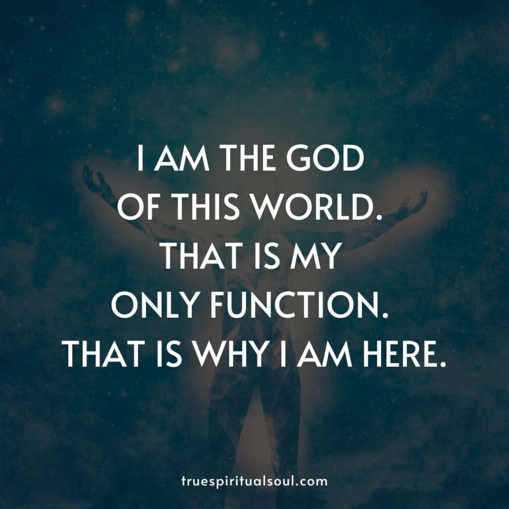 I am the god of this world. That is my only function. That is why I am here.