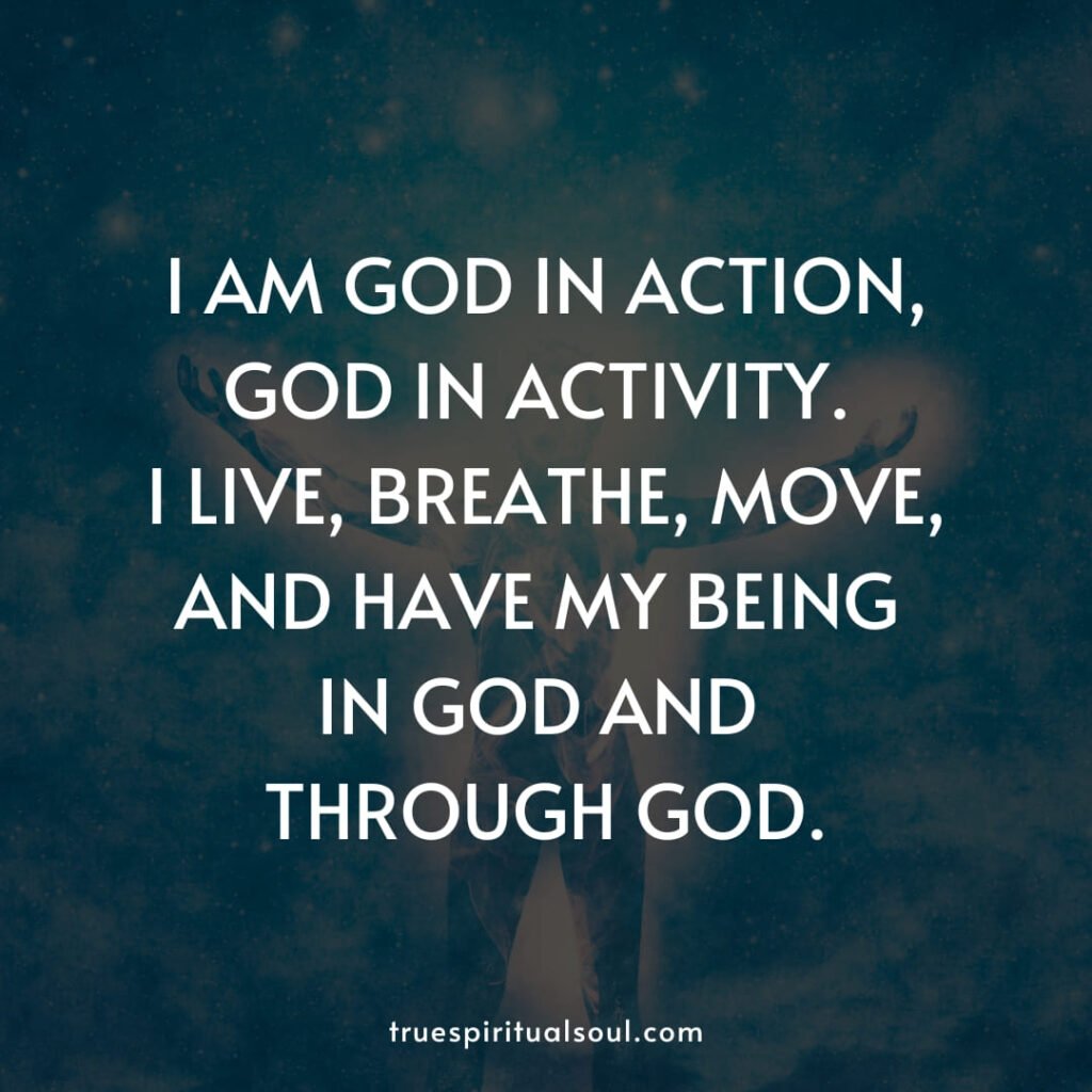 I am god in action, god in activity. I live, breathe, move, and have my being in god and through god.