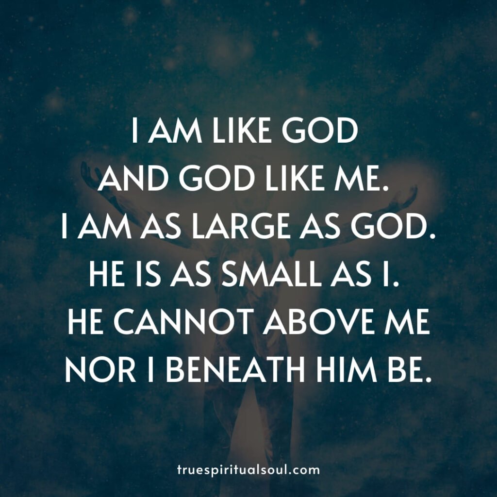 I am like god and god like me. I am as large as god. He is as small as I. He cannot above me nor I beneath him be.