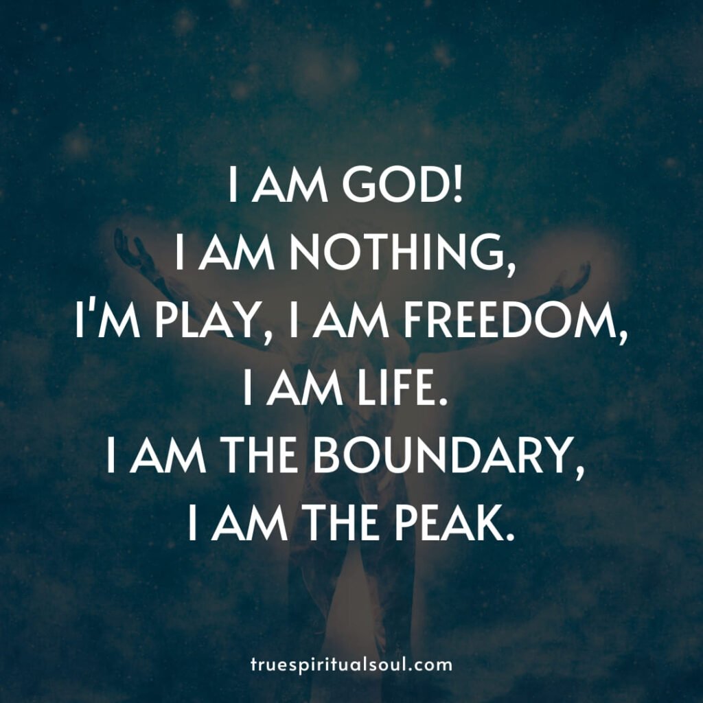 I am god! I am nothing, I'm play, I am freedom, I am life. I am the boundary, I am the peak.