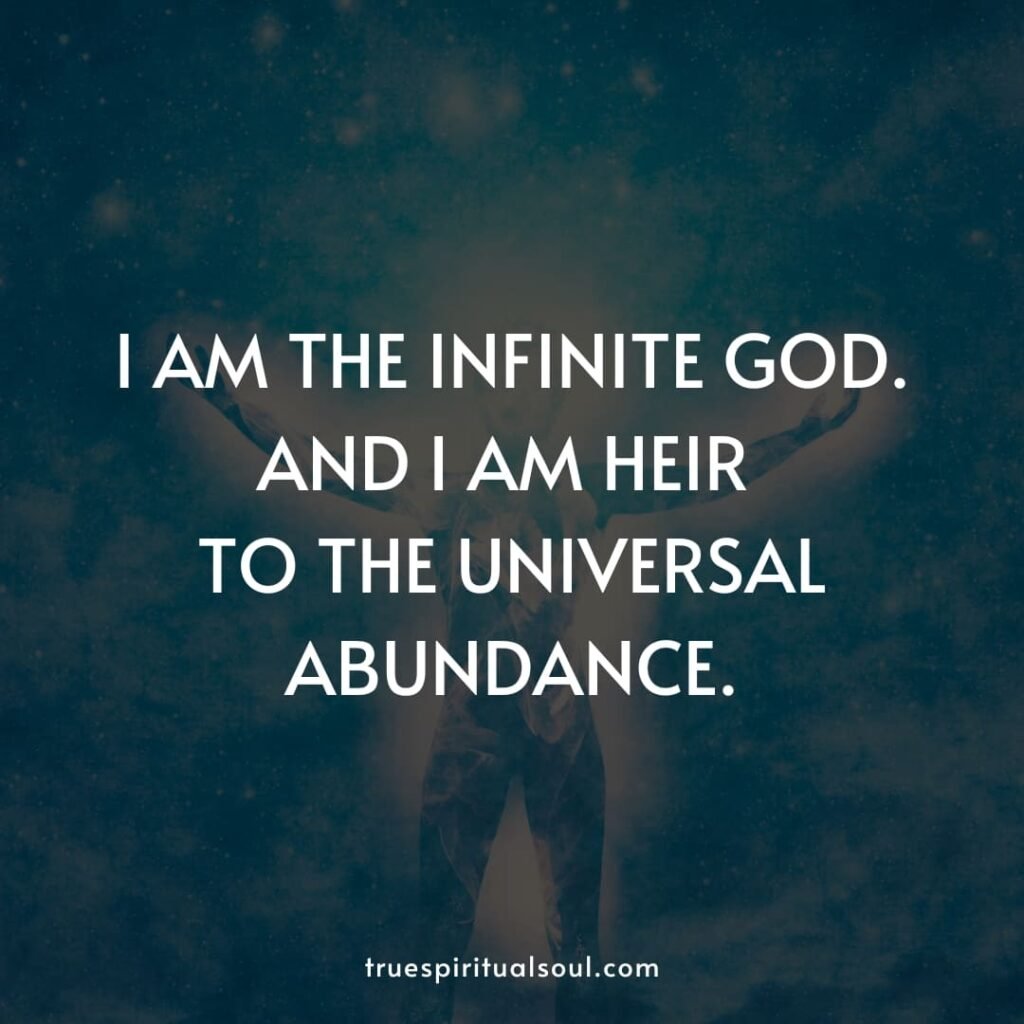 I am the infinite god. And I am heir to the universal abundance.