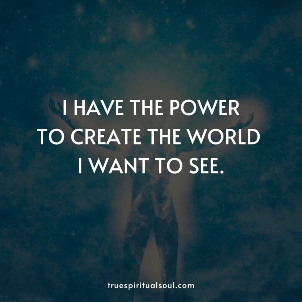 I have the power to create the world I want to see.